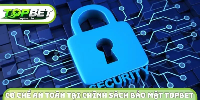 Cơ chế an toàn tại chính sách bảo mật Topbet 