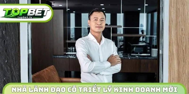 Nhà lãnh đạo có triết lý kinh doanh theo xu hướng mới