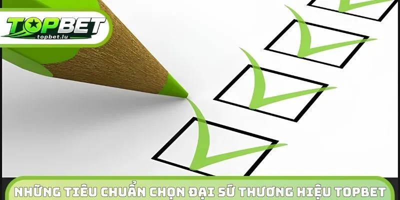 Những tiêu chuẩn chọn đại sứ thương hiệu Topbet 
