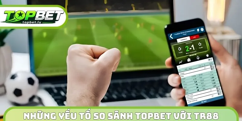Những yếu tố so sánh Topbet với TR88