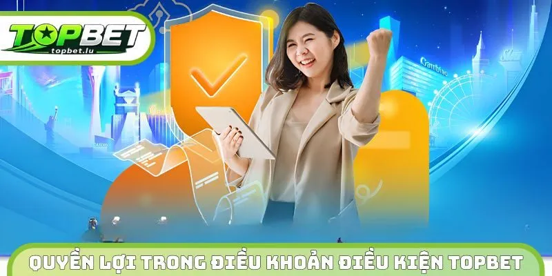 Quyền lợi trong điều khoản điều kiện Topbet 