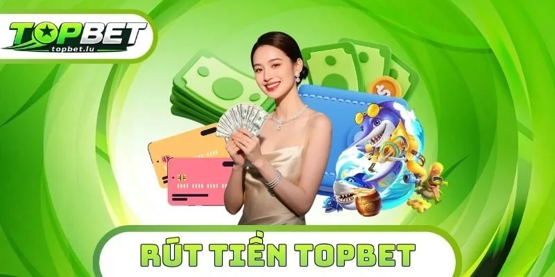Rút Tiền Topbet - Giao Dịch Nhanh, Nhận Thưởng Siêu Tốc