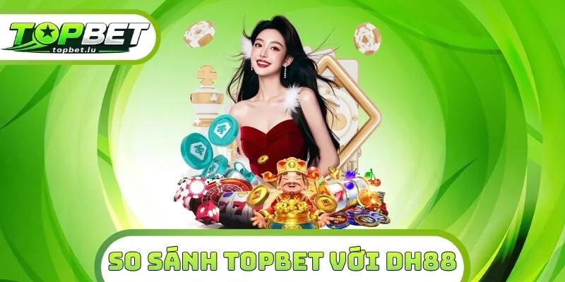 So Sánh Topbet Với DH88