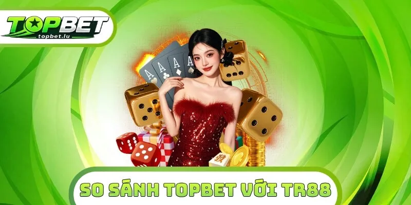 So Sánh Topbet Với TR88