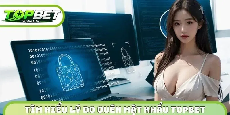 Tìm hiểu lý do quên mật khẩu Topbet