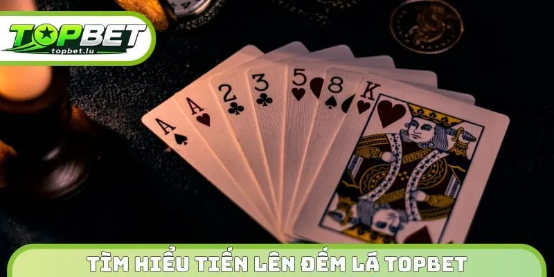 Tìm hiểu tiến lên đếm lá Topbet