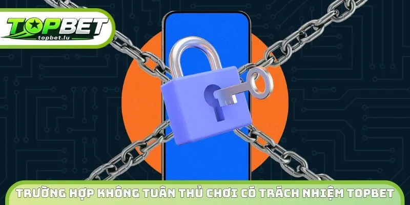 Trường hợp không tuân thủ chơi có trách nhiệm Topbet 