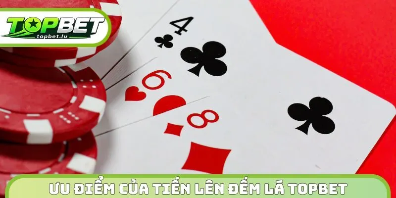 Ưu điểm của tiến lên đếm lá Topbet