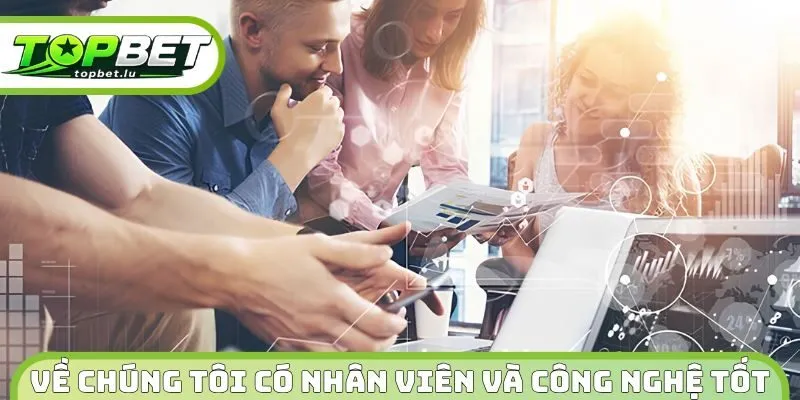 Về chúng tôi có nhân viên và công nghệ tốt 
